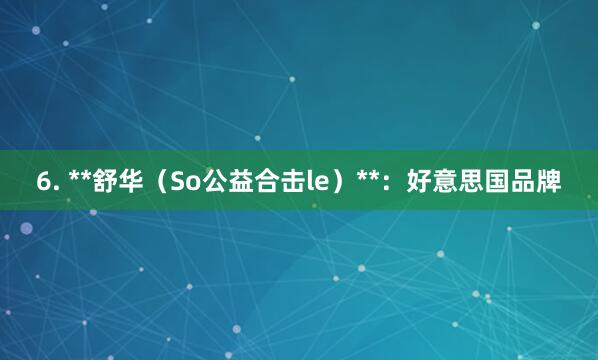 6. **舒华（So﻿公益合击le）**：好意思国品牌