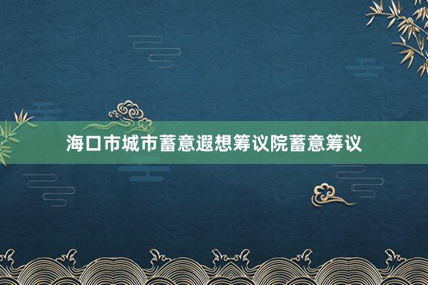 海口市城市蓄意遐想筹议院蓄意筹议