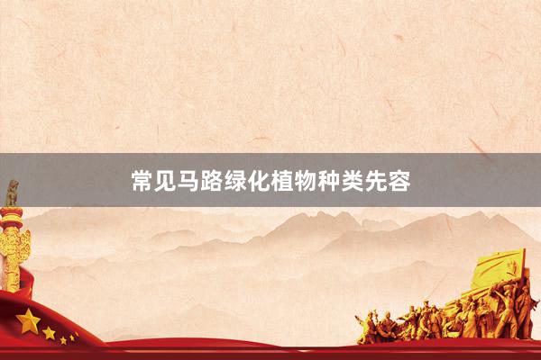 常见马路绿化植物种类先容
